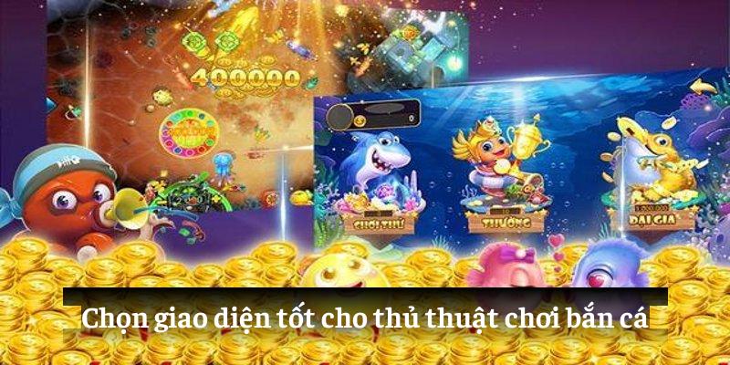 Chọn giao diện tốt cho thủ thuật chơi bắn cá